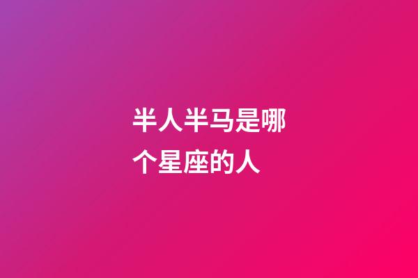 半人半马是哪个星座的人-第1张-星座运势-玄机派