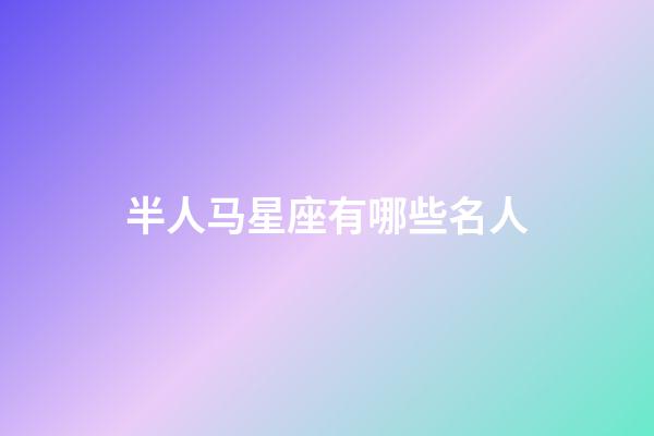 半人马星座有哪些名人-第1张-星座运势-玄机派