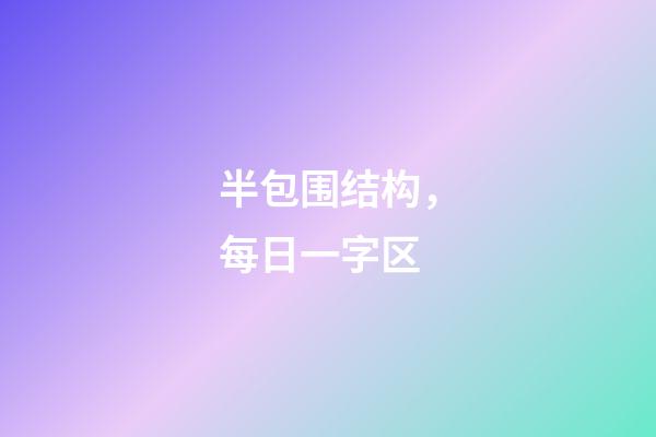 半包围结构，每日一字区(991)-第1张-观点-玄机派