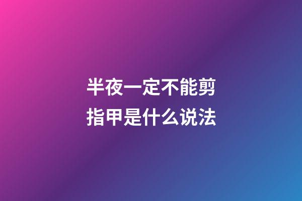 半夜一定不能剪指甲是什么说法