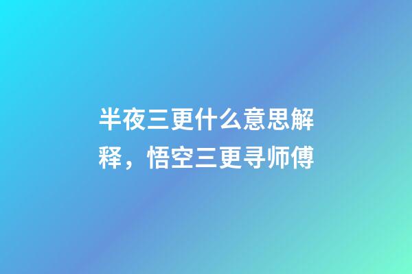 半夜三更什么意思解释，悟空三更寻师傅-第1张-观点-玄机派