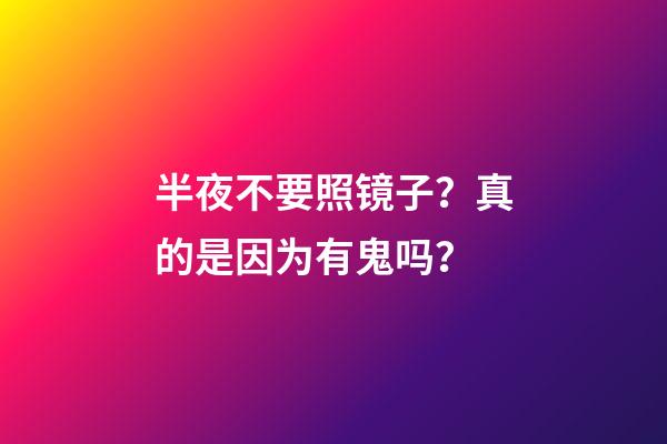 半夜不要照镜子？真的是因为有鬼吗？