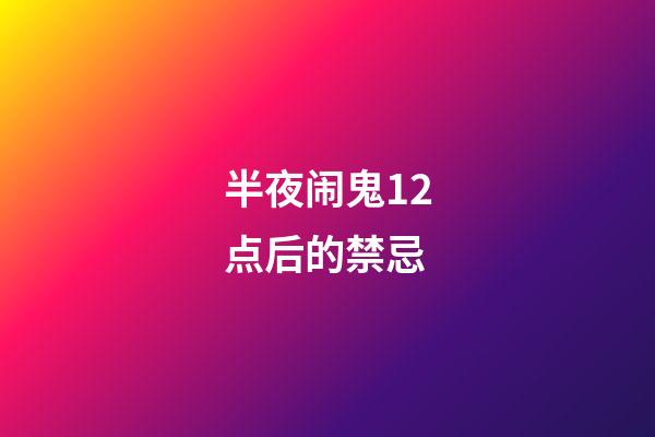 半夜闹鬼12点后的禁忌