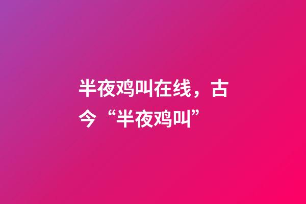 半夜鸡叫在线，古今“半夜鸡叫”(原创)-第1张-观点-玄机派