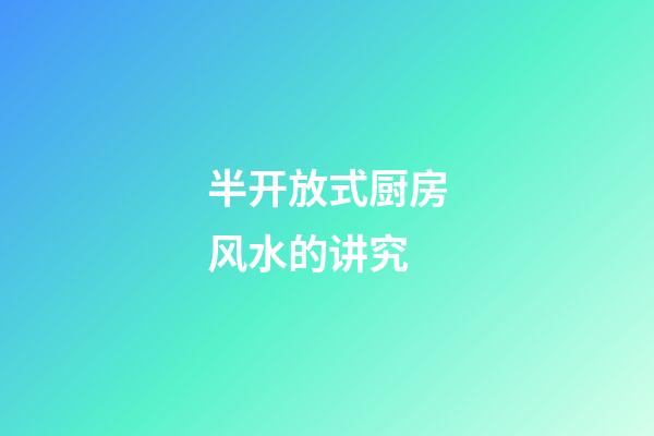 半开放式厨房风水的讲究