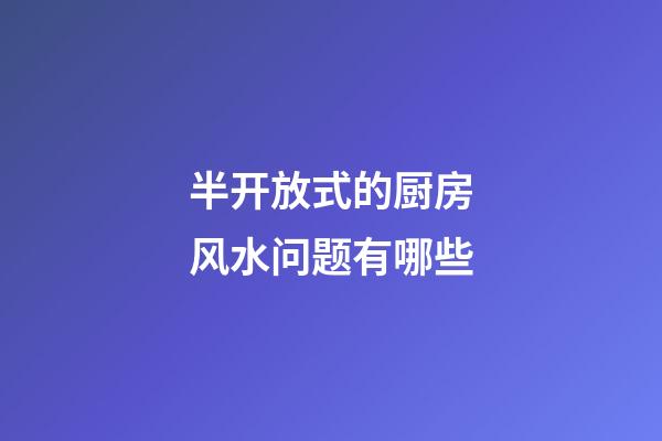 半开放式的厨房风水问题有哪些