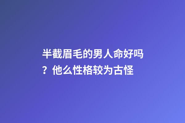 半截眉毛的男人命好吗？他么性格较为古怪