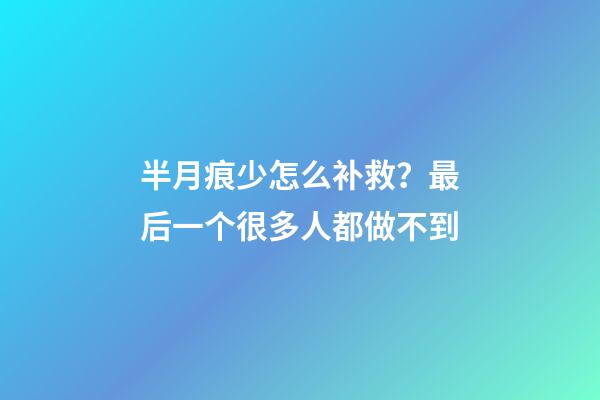 半月痕少怎么补救？最后一个很多人都做不到