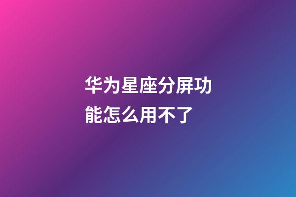 华为星座分屏功能怎么用不了-第1张-星座运势-玄机派