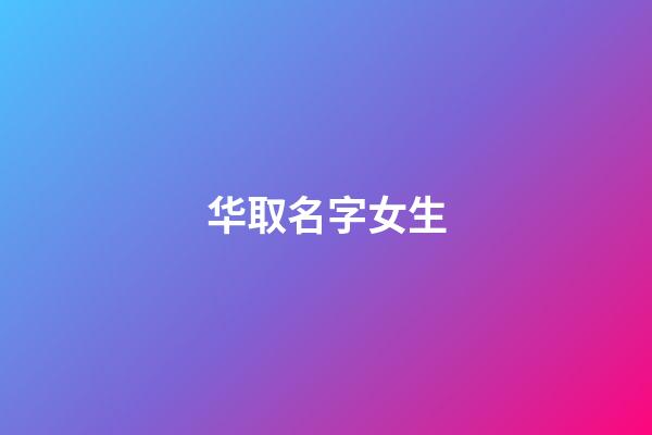 华取名字女生(华字取名女孩)-第1张-女孩起名-玄机派