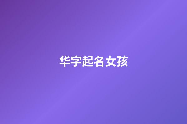 华字起名女孩(女孩名字华什么好听)-第1张-女孩起名-玄机派