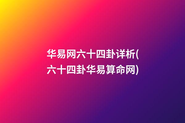华易网六十四卦详析(六十四卦华易算命网)