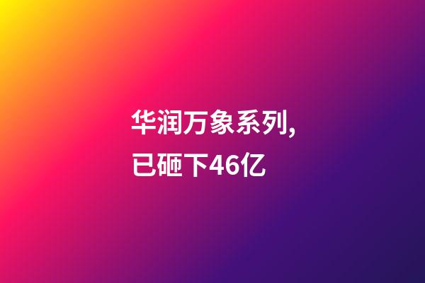 华润万象系列,已砸下46亿-第1张-观点-玄机派