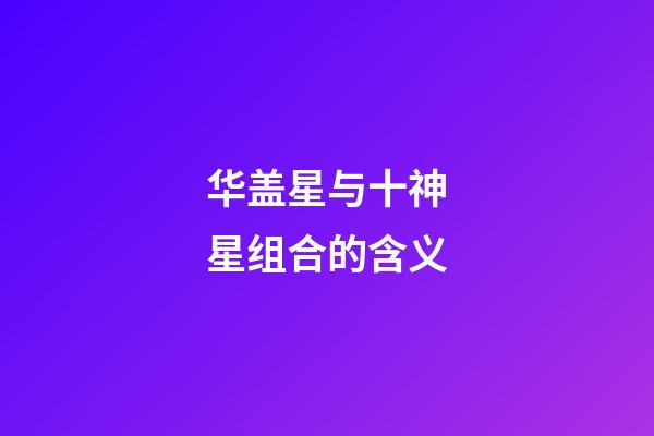 华盖星与十神星组合的含义
