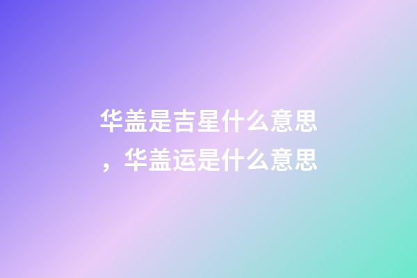 华盖是吉星什么意思，华盖运是什么意思