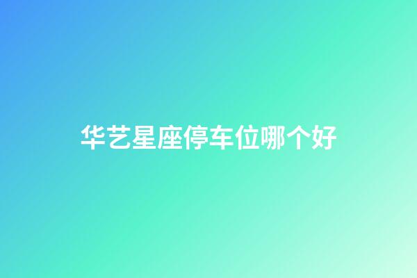 华艺星座停车位哪个好-第1张-星座运势-玄机派