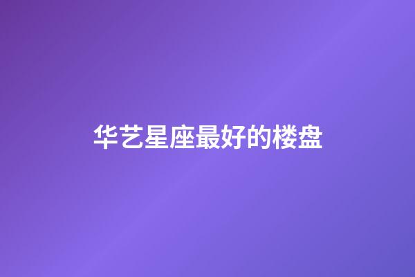 华艺星座最好的楼盘-第1张-星座运势-玄机派