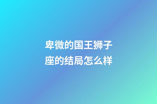 卑微的国王狮子座的结局怎么样