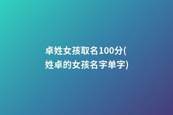 卓姓女孩取名100分(姓卓的女孩名字单字)