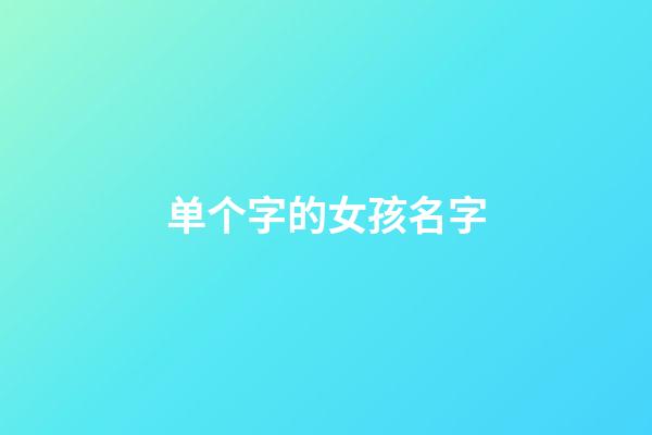 单个字的女孩名字(单字好听女孩名字)-第1张-女孩起名-玄机派