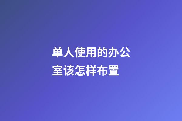 单人使用的办公室该怎样布置