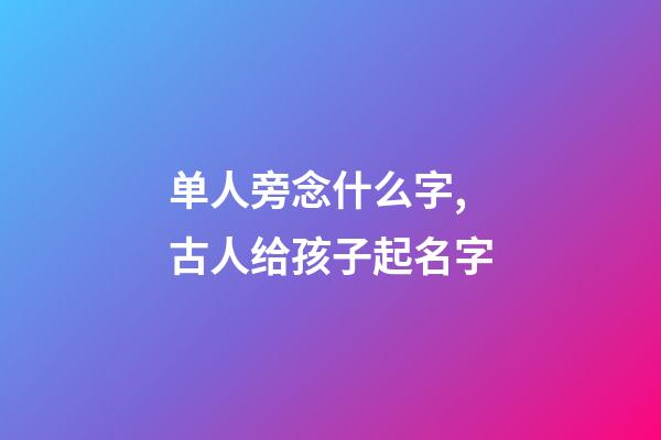 单人旁念什么字,古人给孩子起名字-第1张-观点-玄机派