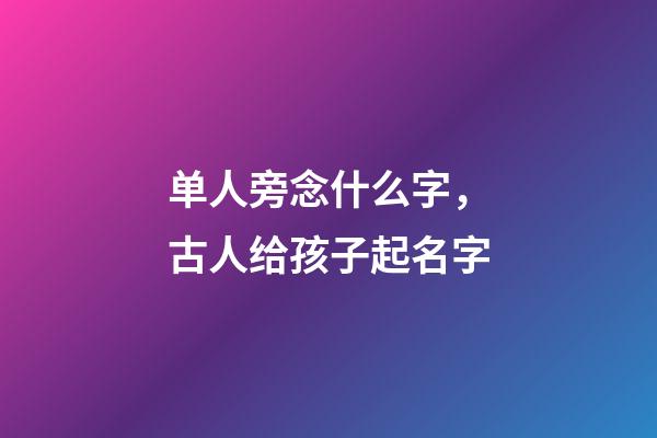 单人旁念什么字，古人给孩子起名字-第1张-观点-玄机派