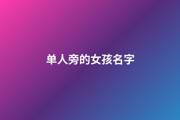 单人旁的女孩名字(单人旁的女孩名字有哪些)-第1张-女孩起名-玄机派