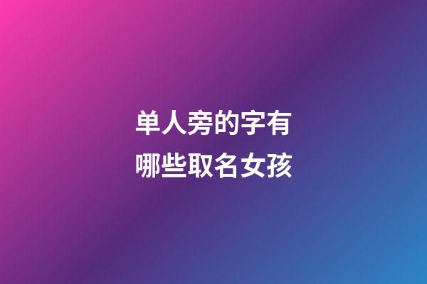 单人旁的字有哪些取名女孩(单人旁女孩名字有诗意的)-第1张-女孩起名-玄机派
