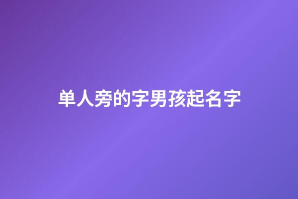 单人旁的字男孩起名字(单人旁的字男孩起名字属牛)-第1张-男孩起名-玄机派