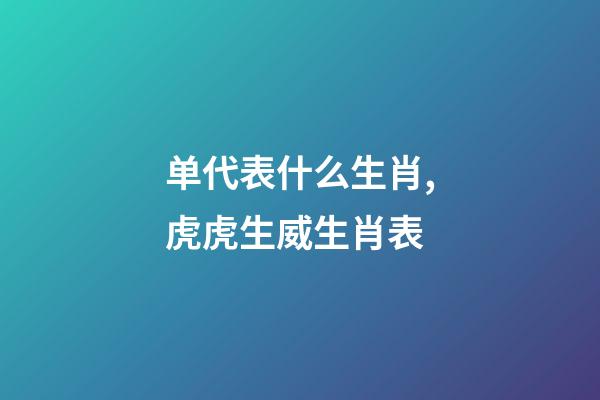 单代表什么生肖,虎虎生威生肖表-第1张-观点-玄机派