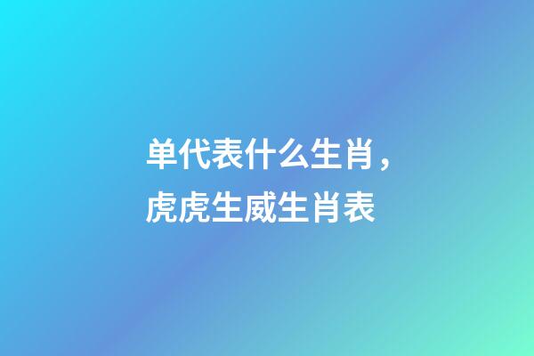 单代表什么生肖，虎虎生威生肖表-第1张-观点-玄机派