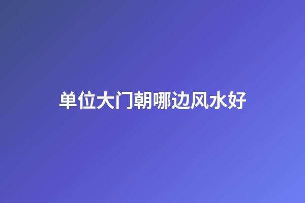 单位大门朝哪边风水好