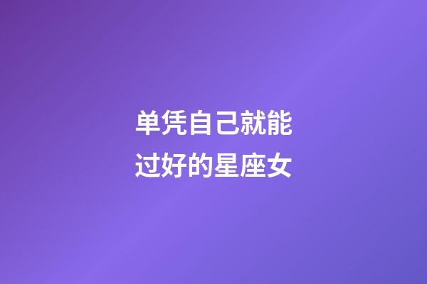 单凭自己就能过好的星座女-第1张-星座运势-玄机派