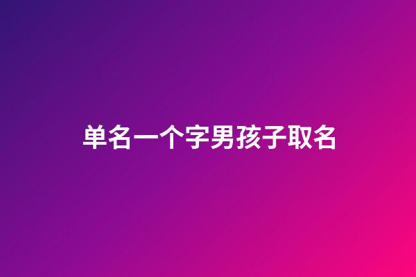 单名一个字男孩子取名(单名一个字男孩子霸气)-第1张-男孩起名-玄机派