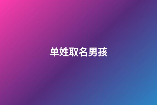 单姓取名男孩(单姓起名男孩)-第1张-男孩起名-玄机派