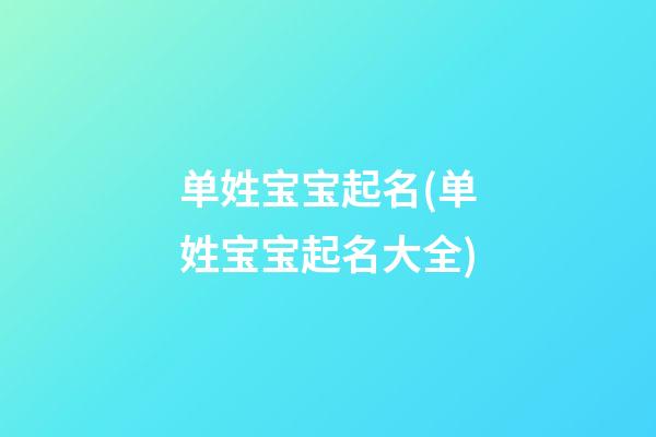 单姓宝宝起名(单姓宝宝起名大全)