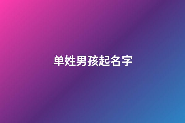 单姓男孩起名字(单姓好听的男孩名字)-第1张-男孩起名-玄机派