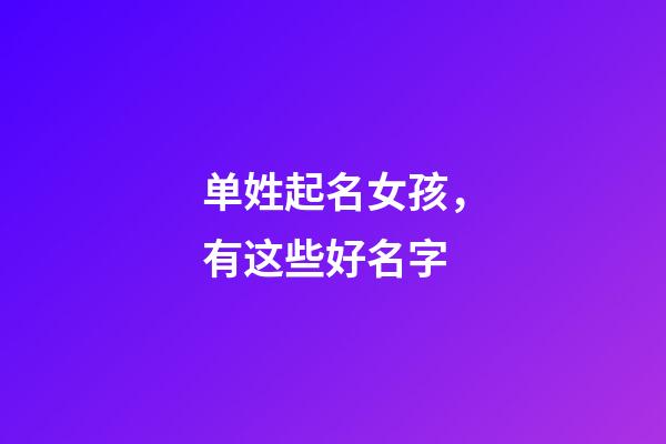 单姓起名女孩，有这些好名字