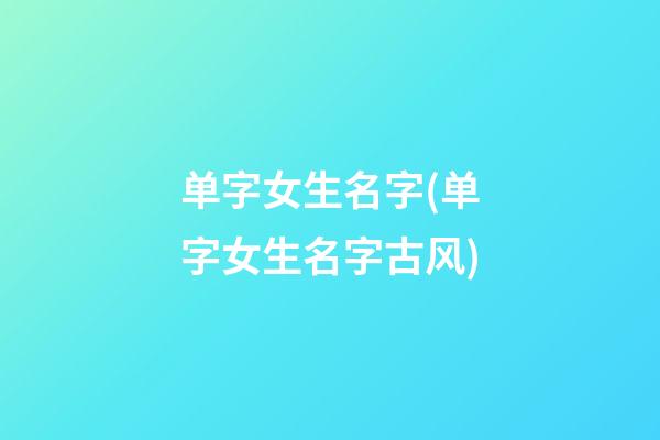 单字女生名字(单字女生名字古风)