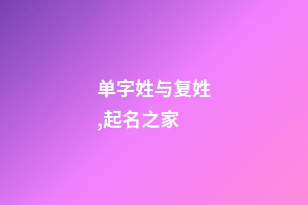 单字姓与复姓,起名之家-第1张-店铺起名-玄机派
