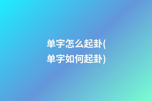 单字怎么起卦(单字如何起卦)
