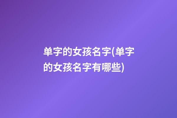 单字的女孩名字(单字的女孩名字有哪些)