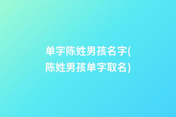 单字陈姓男孩名字(陈姓男孩单字取名)