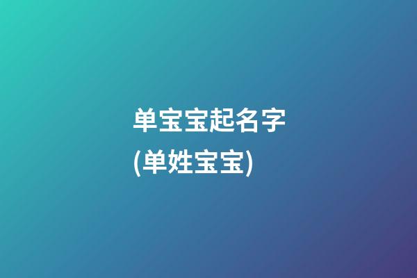 单宝宝起名字(单姓宝宝)