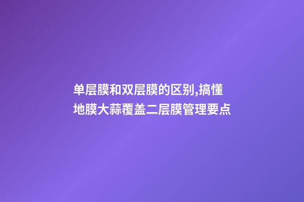 单层膜和双层膜的区别,搞懂地膜大蒜覆盖二层膜管理要点-第1张-观点-玄机派