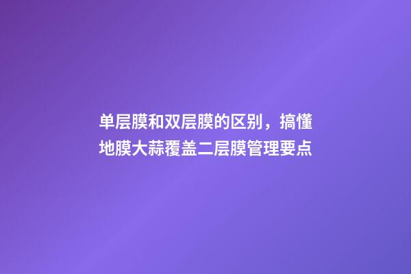 单层膜和双层膜的区别，搞懂地膜大蒜覆盖二层膜管理要点-第1张-观点-玄机派