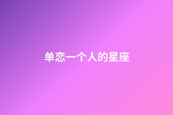 单恋一个人的星座-第1张-星座运势-玄机派