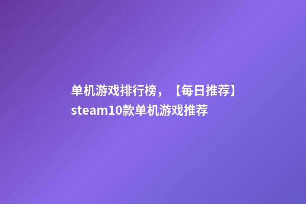 单机游戏排行榜，【每日推荐】steam10款单机游戏推荐-第1张-观点-玄机派