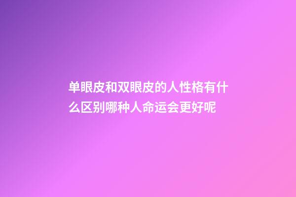 单眼皮和双眼皮的人性格有什么区别?哪种人命运会更好呢?